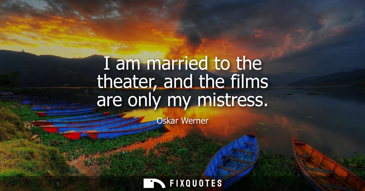 I am married to the theater, and the films are only my mistress