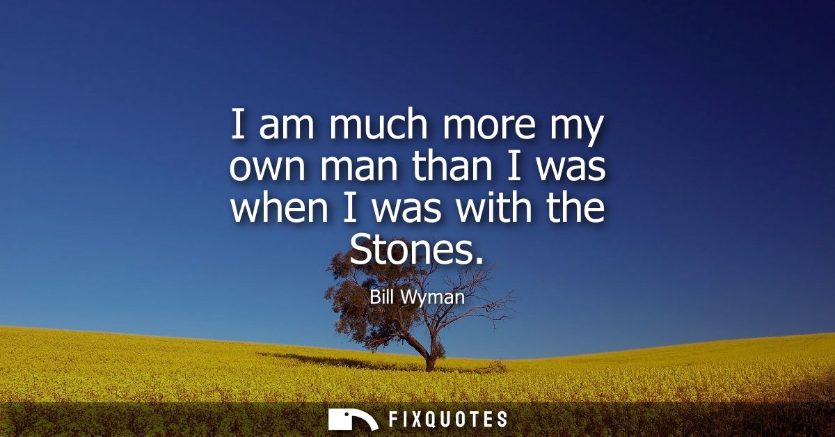 I am much more my own man than I was when I was with the Stones