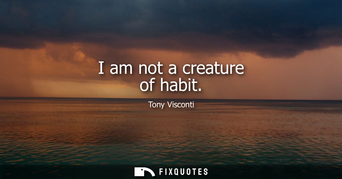 I am not a creature of habit