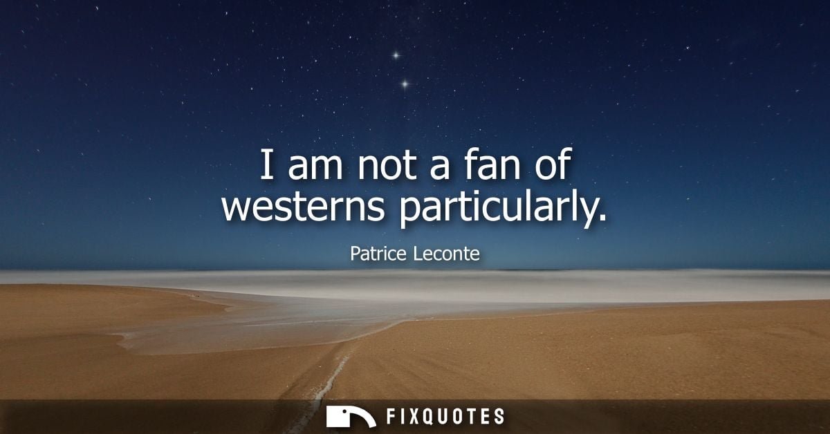I am not a fan of westerns particularly - Patrice Leconte