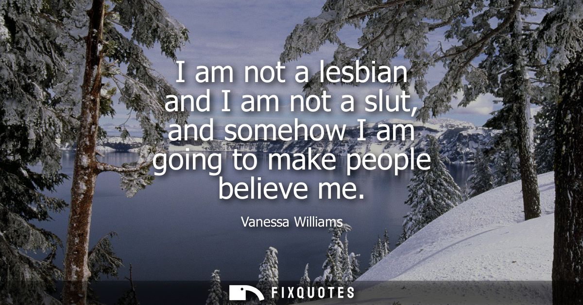 I am not a lesbian and I am not a slut, and somehow I am going to make people believe me
