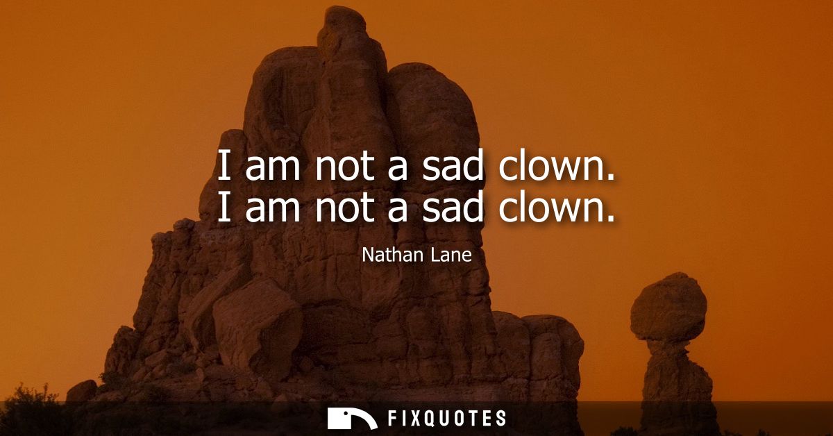 I am not a sad clown. I am not a sad clown
