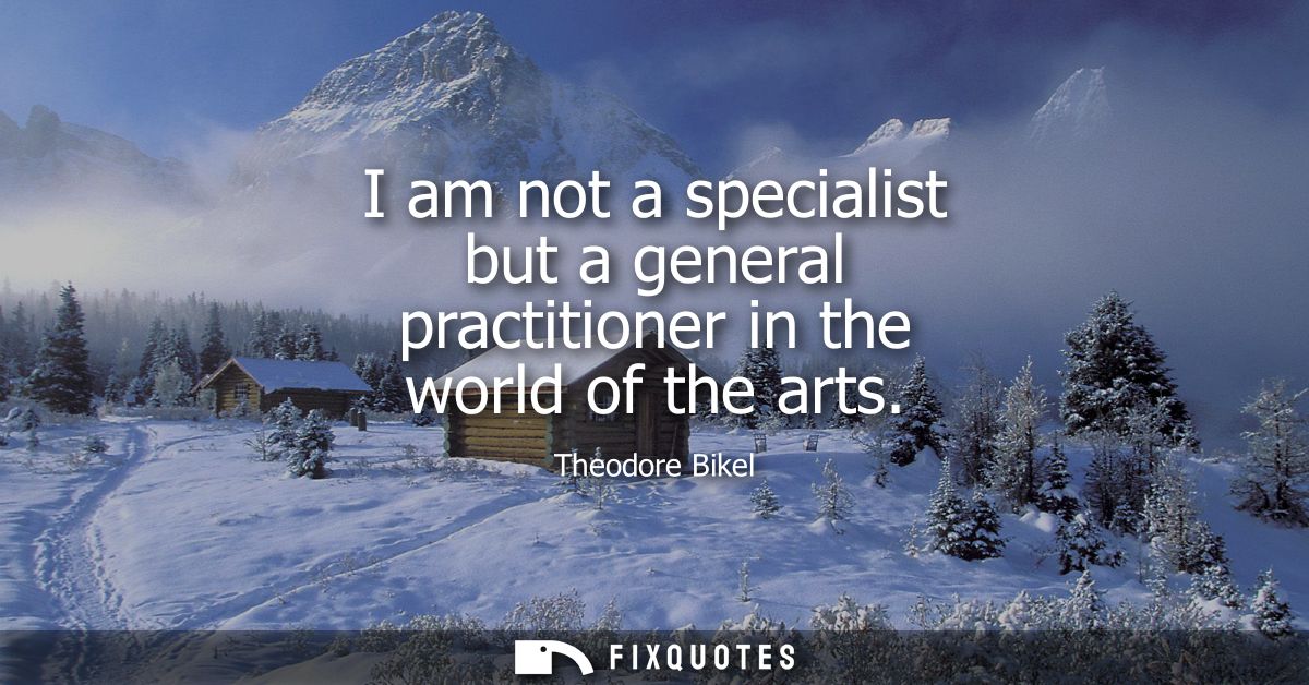 I am not a specialist but a general practitioner in the world of the arts