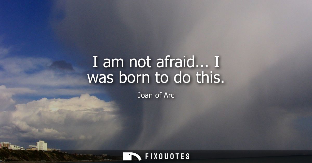 I am not afraid... I was born to do this