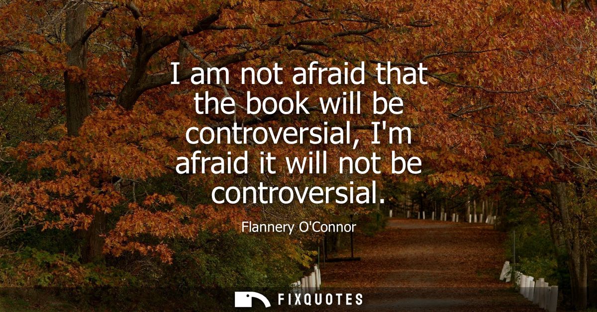 I am not afraid that the book will be controversial, Im afraid it will not be controversial