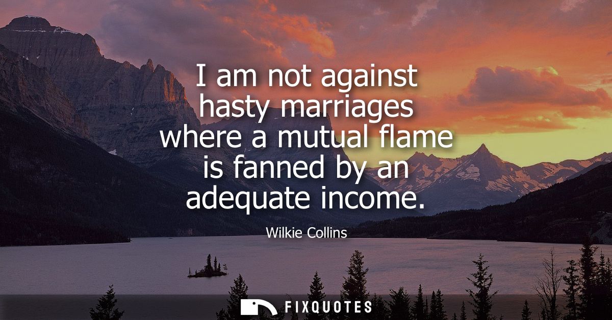 I am not against hasty marriages where a mutual flame is fanned by an adequate income