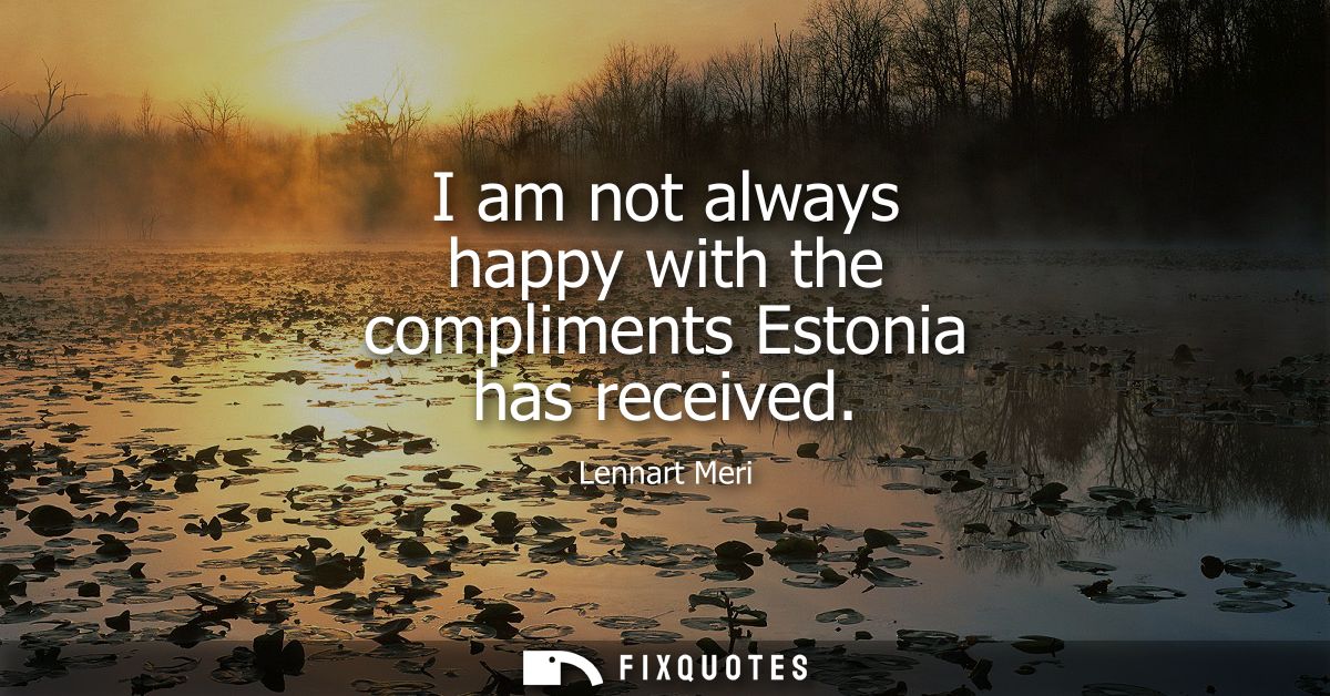 I am not always happy with the compliments Estonia has received