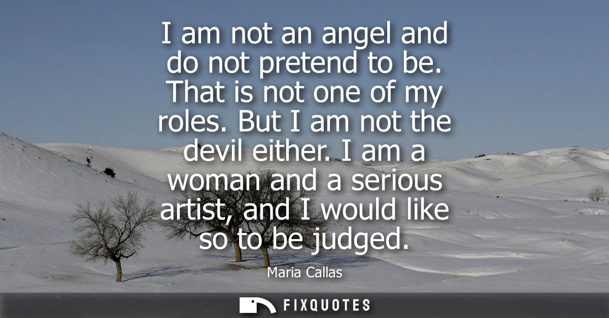 I am not an angel and do not pretend to be. That is not one of my roles. But I am not the devil either.