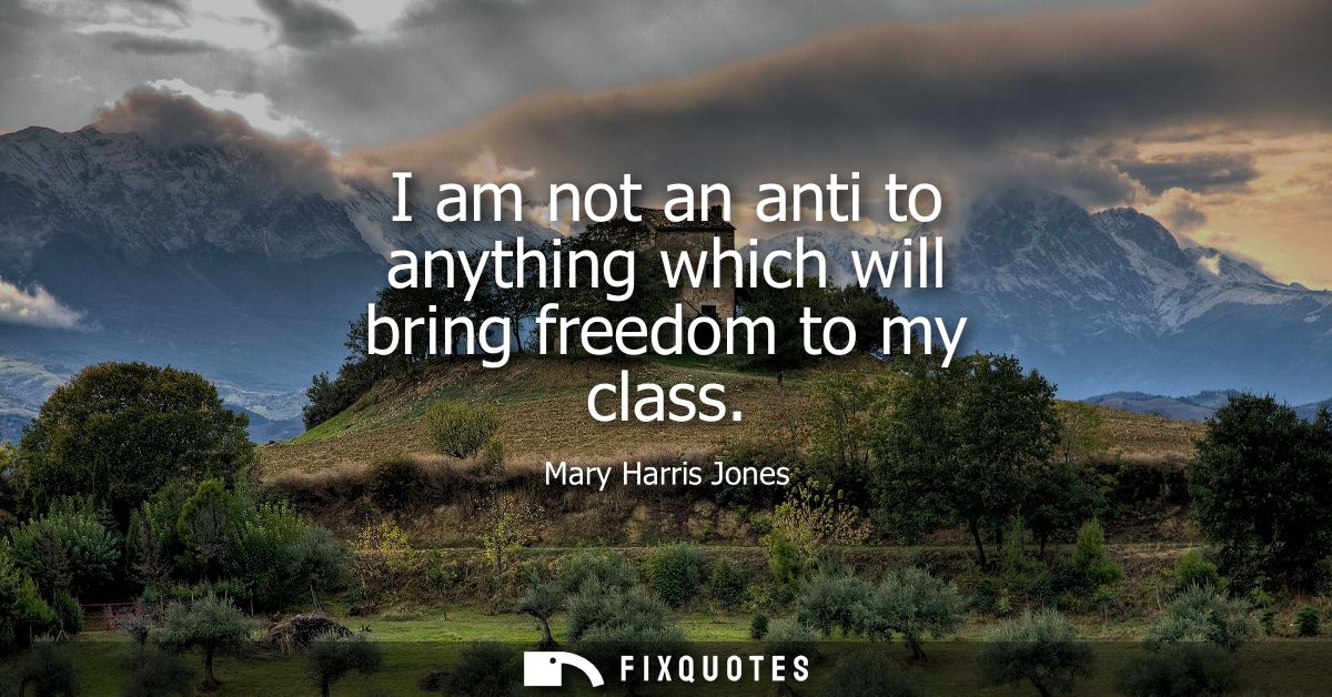 I am not an anti to anything which will bring freedom to my class