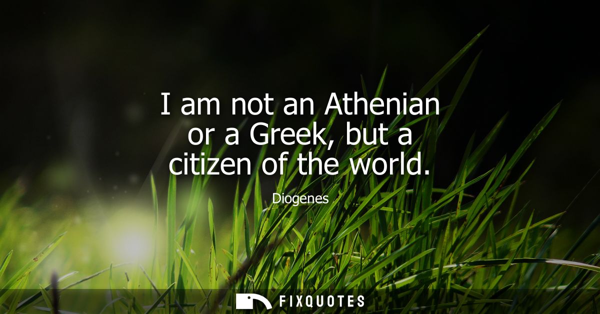 I am not an Athenian or a Greek, but a citizen of the world