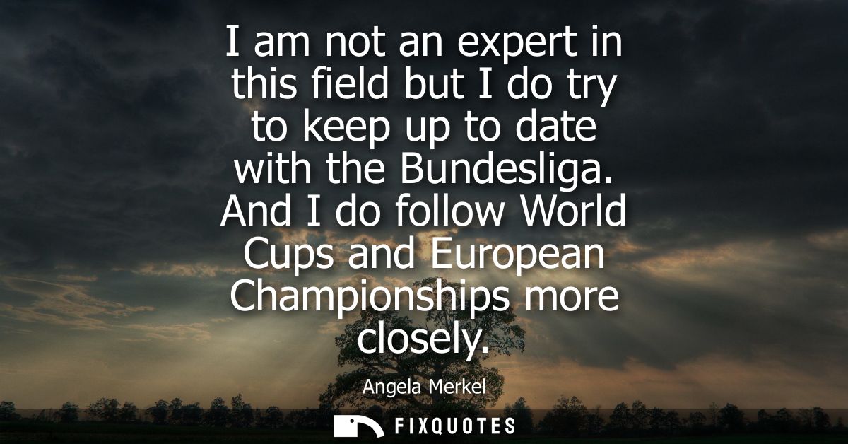 I am not an expert in this field but I do try to keep up to date with the Bundesliga. And I do follow World Cups and Eur