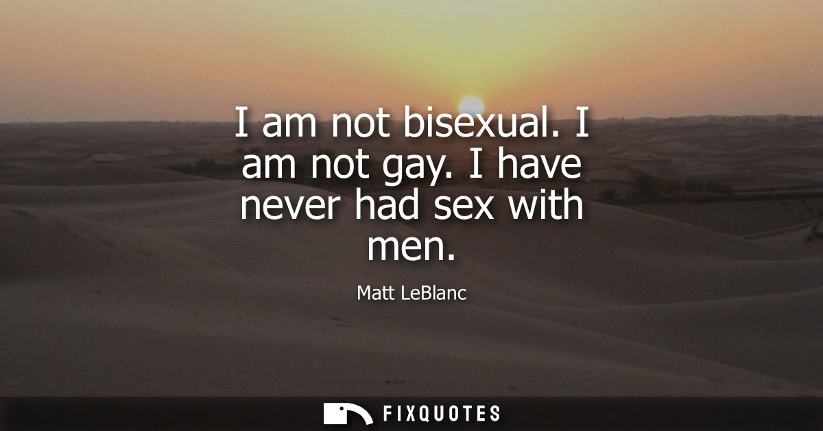 I am not bisexual. I am not gay. I have never had sex with men