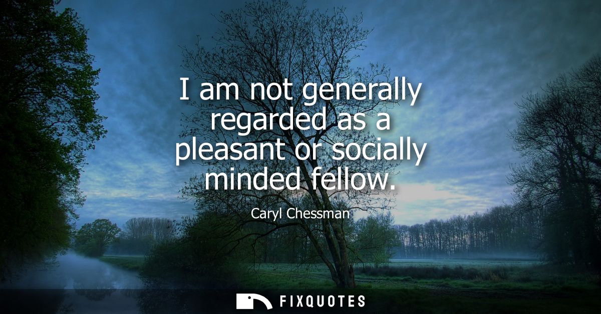 I am not generally regarded as a pleasant or socially minded fellow