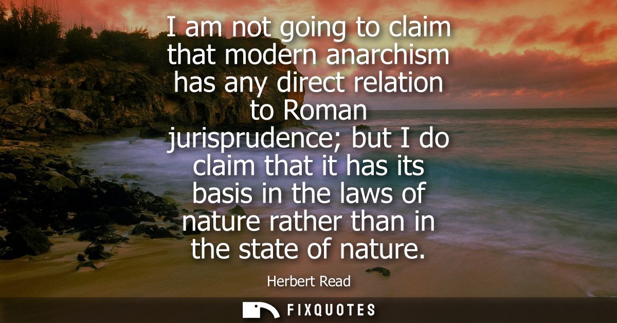 I am not going to claim that modern anarchism has any direct relation to Roman jurisprudence but I do claim that it has 
