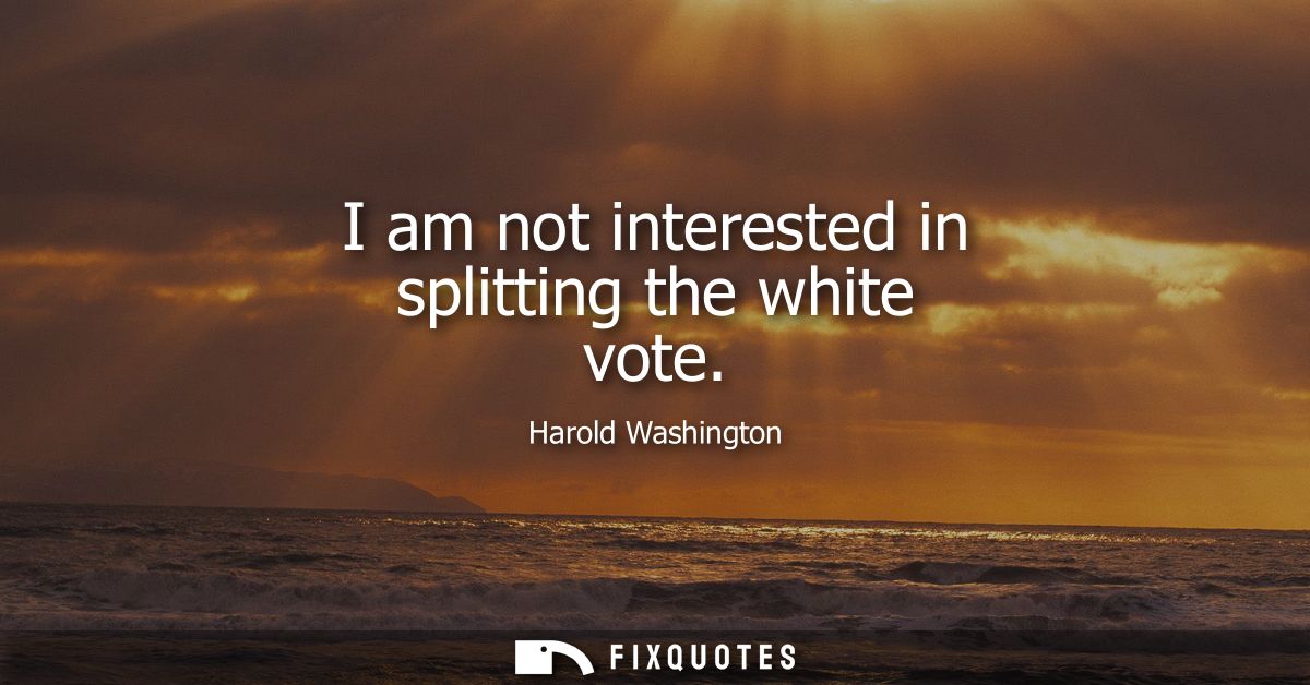 I am not interested in splitting the white vote