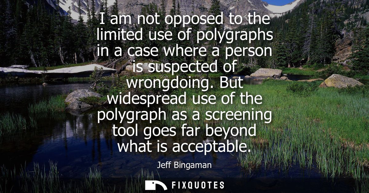 I am not opposed to the limited use of polygraphs in a case where a person is suspected of wrongdoing.