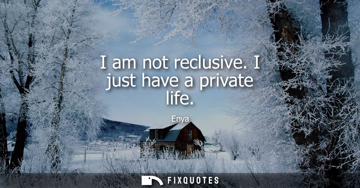 I am not reclusive. I just have a private life