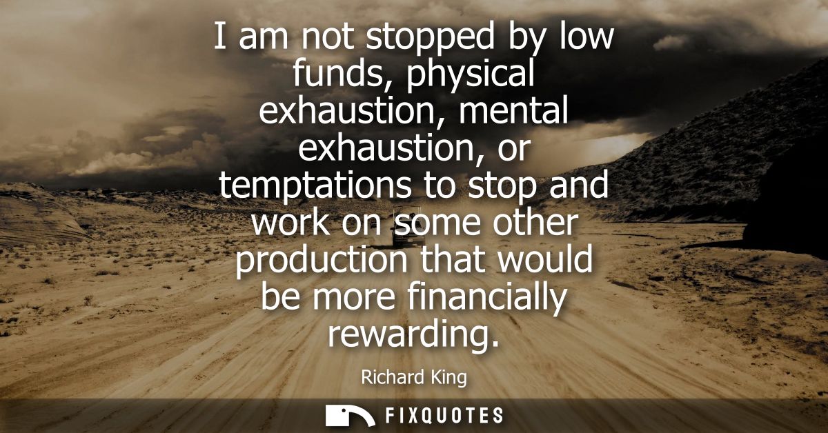 I am not stopped by low funds, physical exhaustion, mental exhaustion, or temptations to stop and work on some other pro