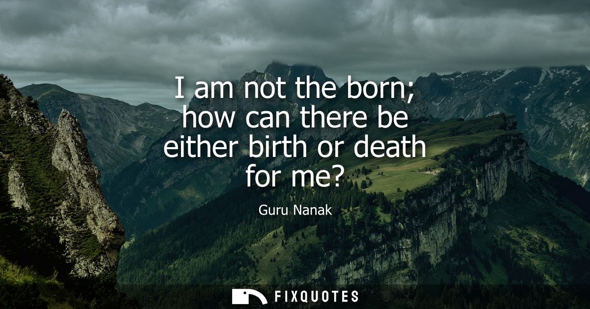 I am not the born how can there be either birth or death for me?