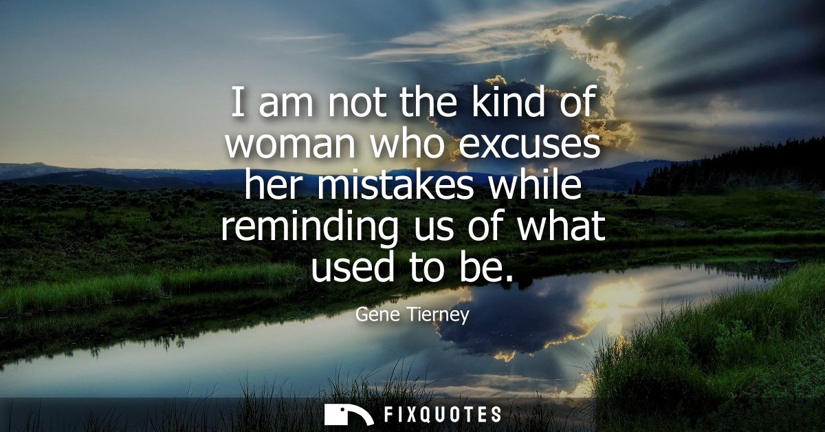 I am not the kind of woman who excuses her mistakes while reminding us of what used to be