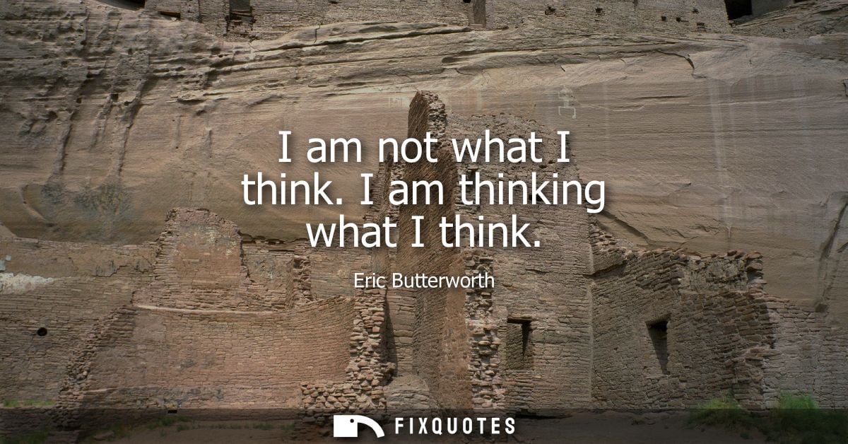 I am not what I think. I am thinking what I think