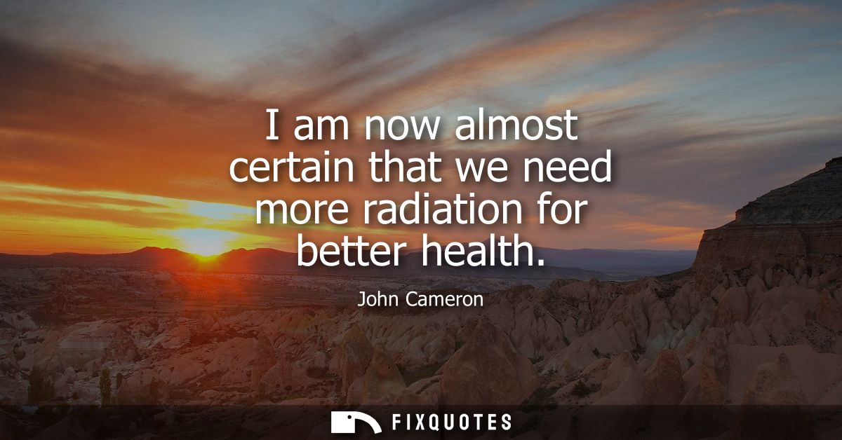 I am now almost certain that we need more radiation for better health