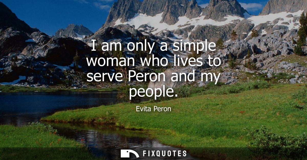 I am only a simple woman who lives to serve Peron and my people