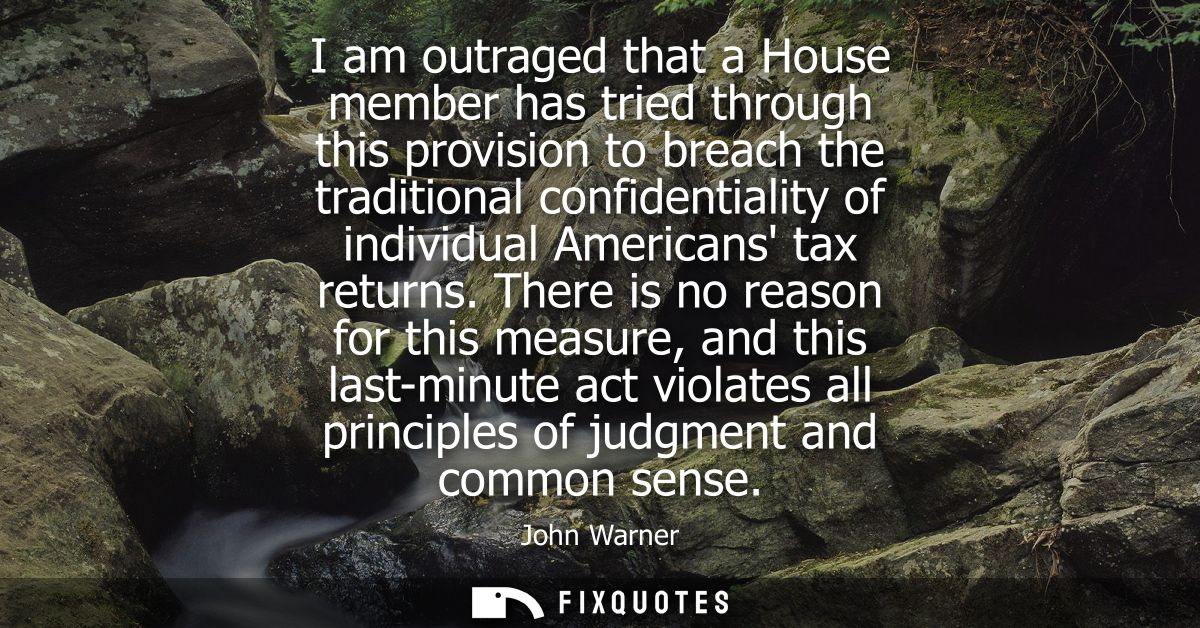 I am outraged that a House member has tried through this provision to breach the traditional confidentiality of individu