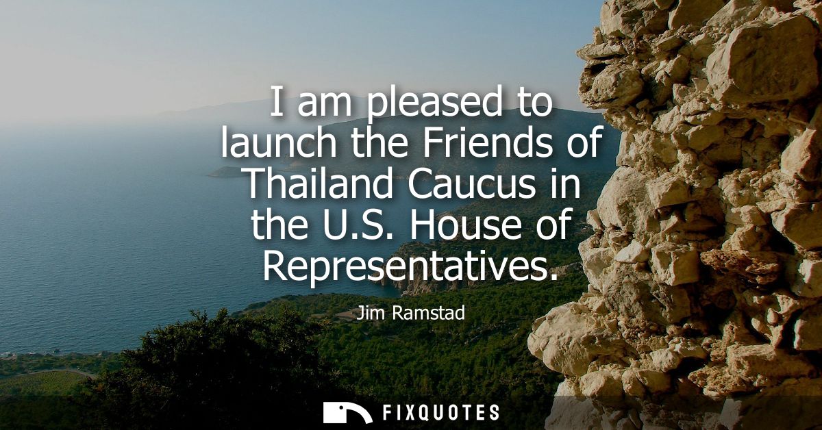 I am pleased to launch the Friends of Thailand Caucus in the U.S. House of Representatives