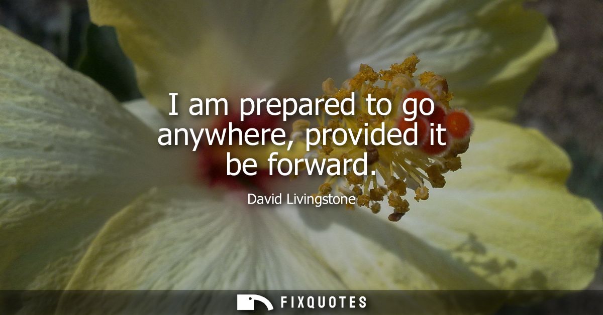 I am prepared to go anywhere, provided it be forward