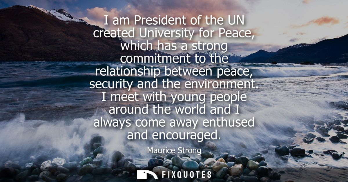 I am President of the UN created University for Peace, which has a strong commitment to the relationship between peace, 