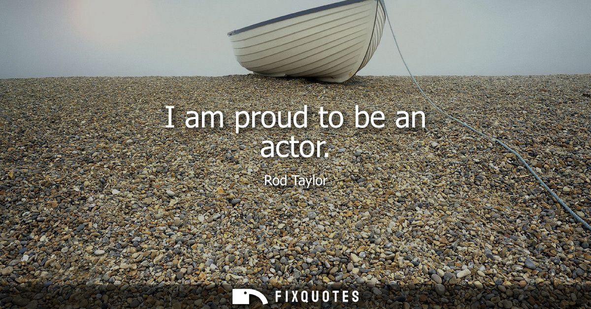 I am proud to be an actor
