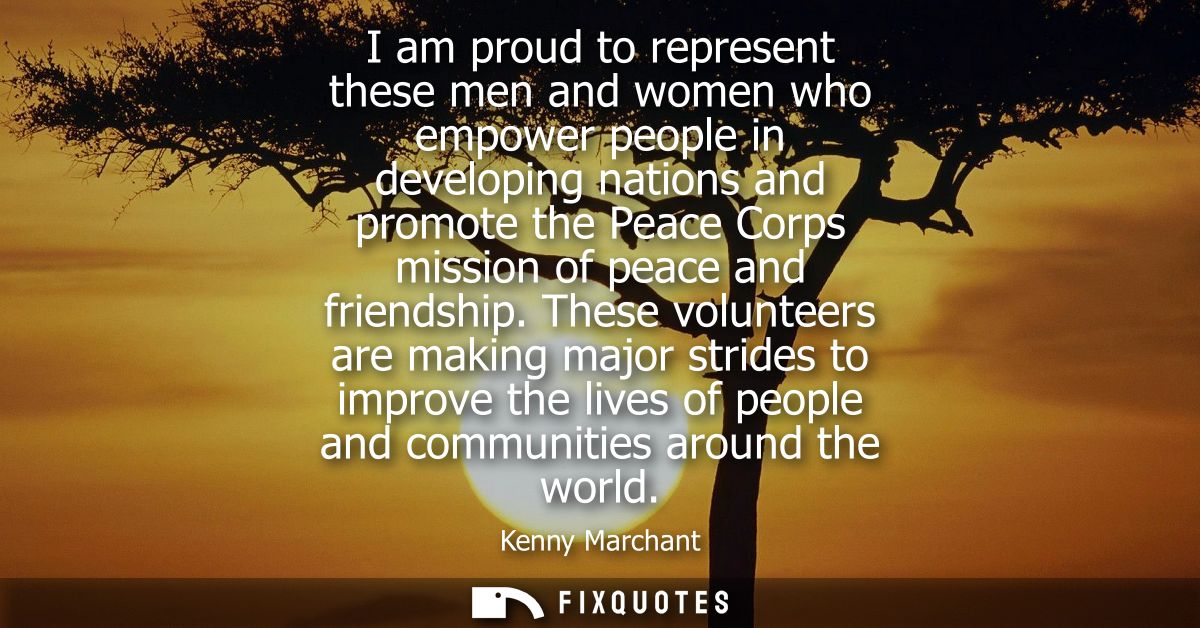 I am proud to represent these men and women who empower people in developing nations and promote the Peace Corps mission