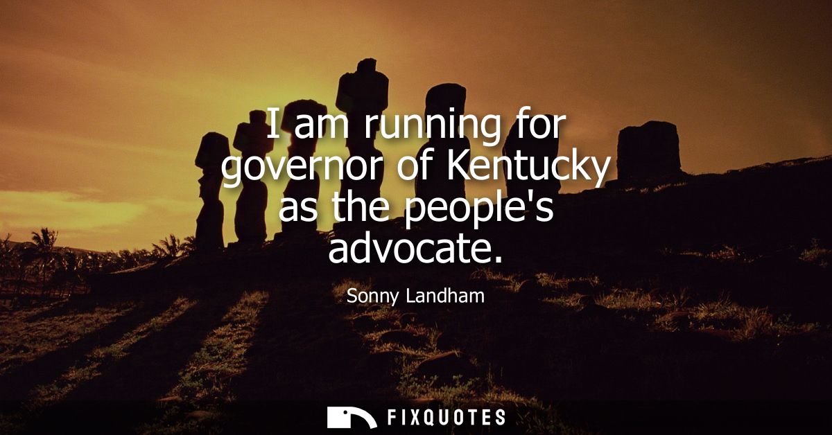 I am running for governor of Kentucky as the peoples advocate