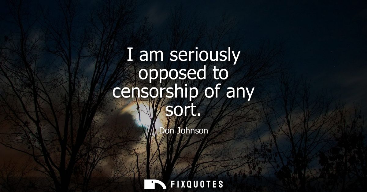 I am seriously opposed to censorship of any sort