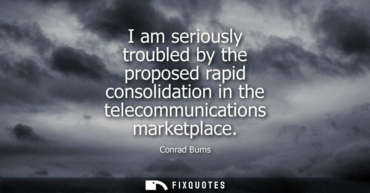 I am seriously troubled by the proposed rapid consolidation in the telecommunications marketplace