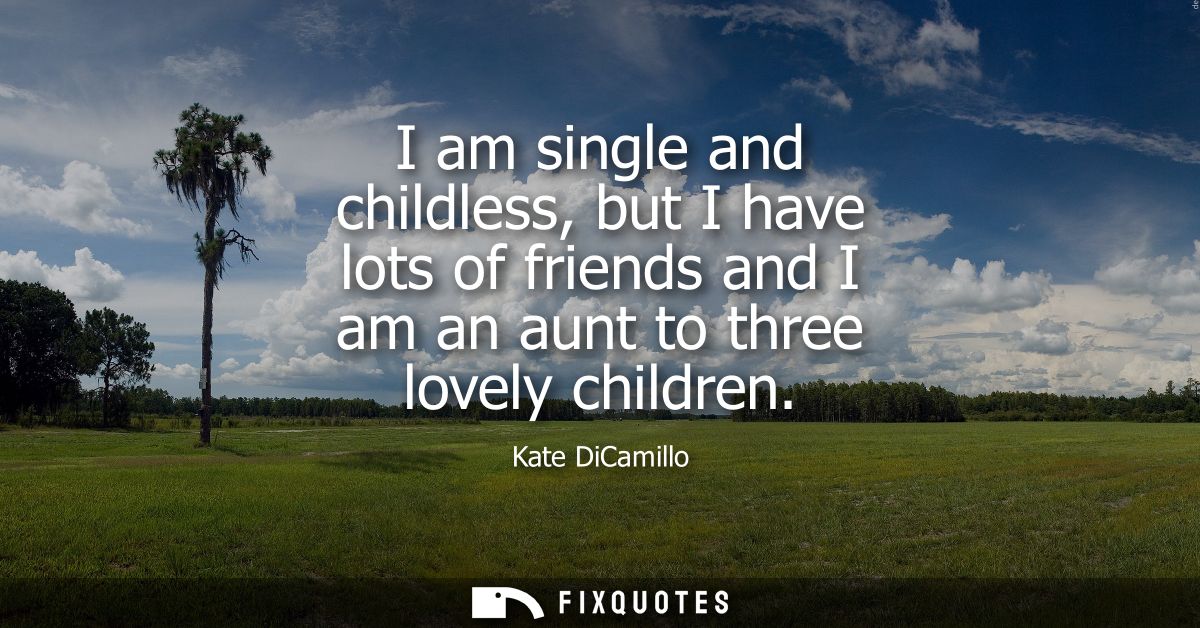 I am single and childless, but I have lots of friends and I am an aunt to three lovely children