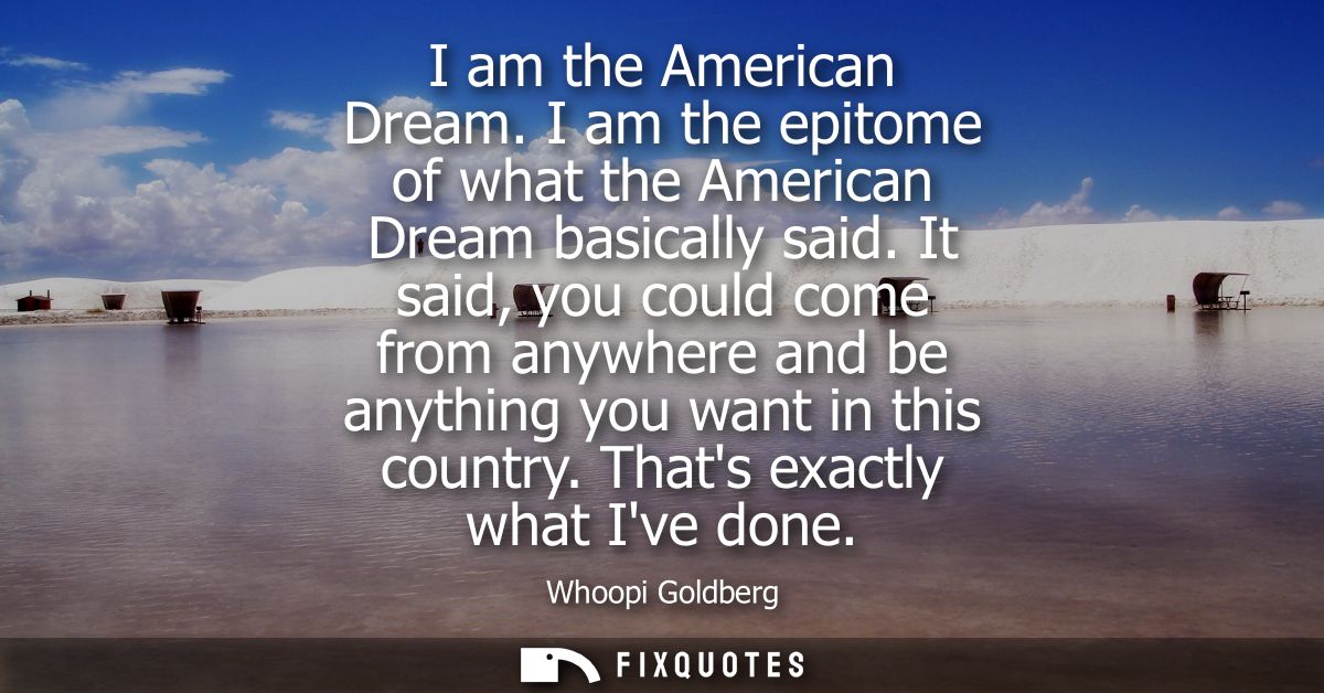 I am the American Dream. I am the epitome of what the American Dream basically said. It said, you could come from anywhe