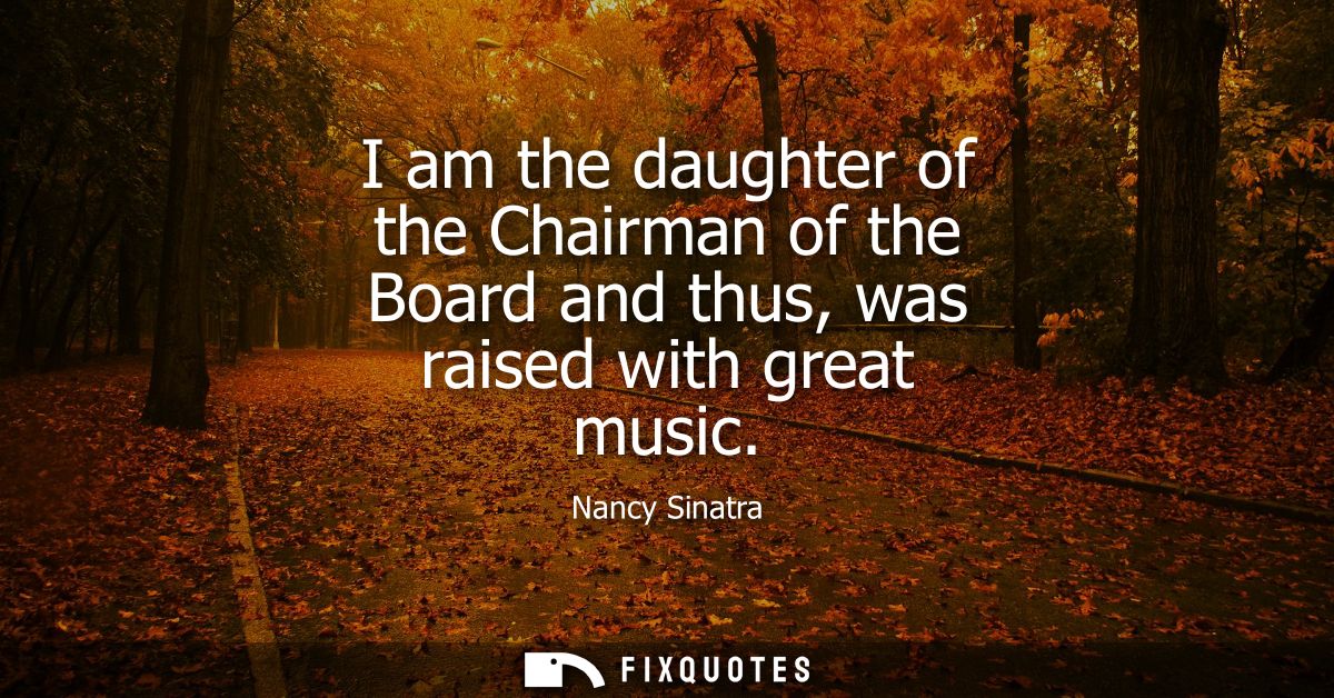 I am the daughter of the Chairman of the Board and thus, was raised with great music