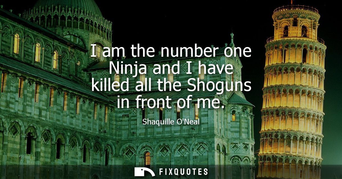 I am the number one Ninja and I have killed all the Shoguns in front of me