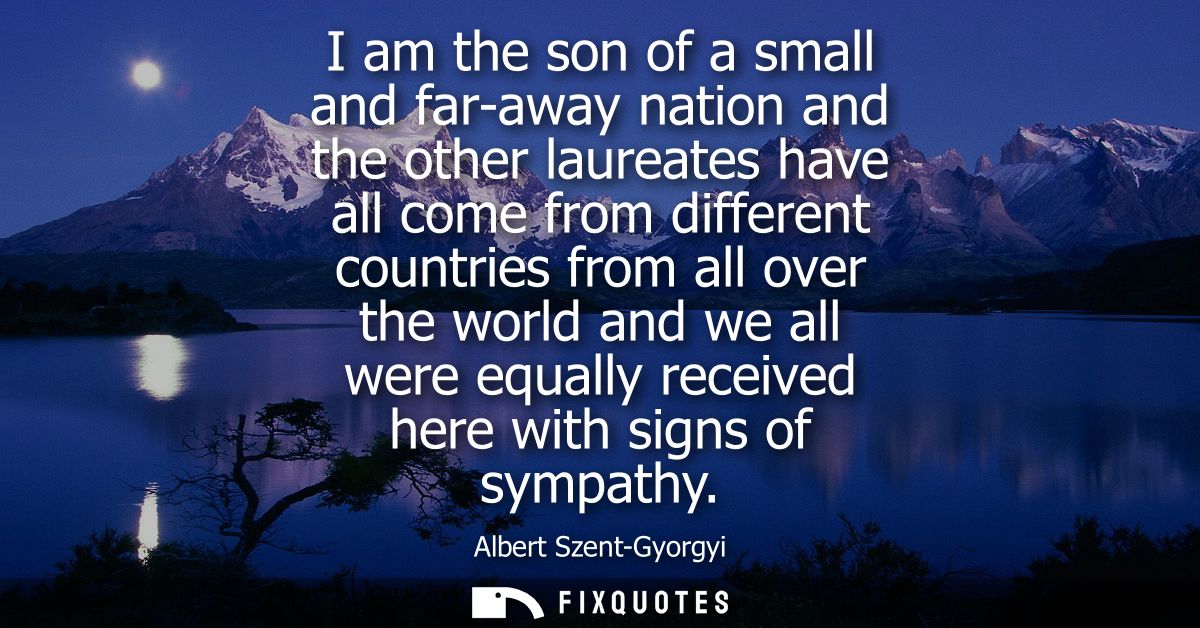 I am the son of a small and far-away nation and the other laureates have all come from different countries from all over