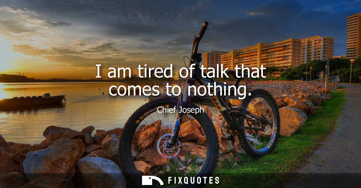 I am tired of talk that comes to nothing