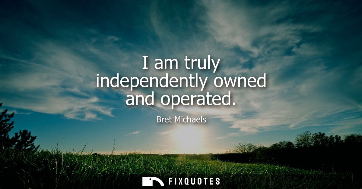 I am truly independently owned and operated