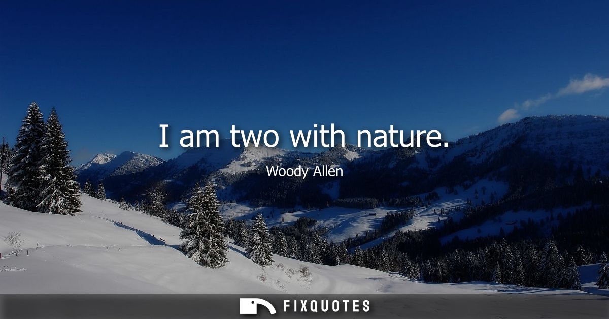 I am two with nature - Woody Allen