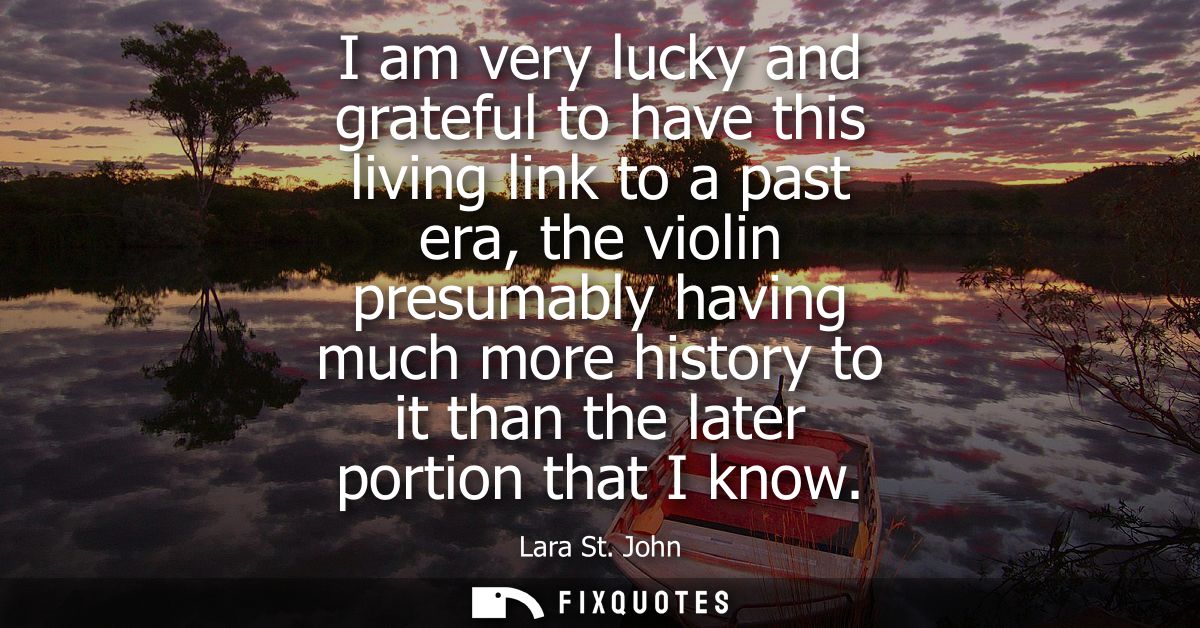 I am very lucky and grateful to have this living link to a past era, the violin presumably having much more history to i