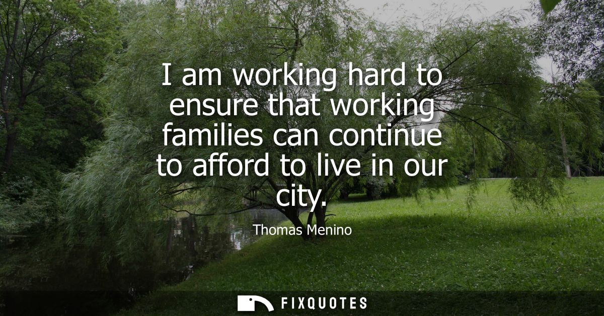 I am working hard to ensure that working families can continue to afford to live in our city