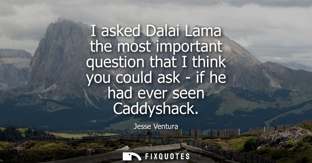 I asked Dalai Lama the most important question that I think you could ask - if he had ever seen Caddyshack