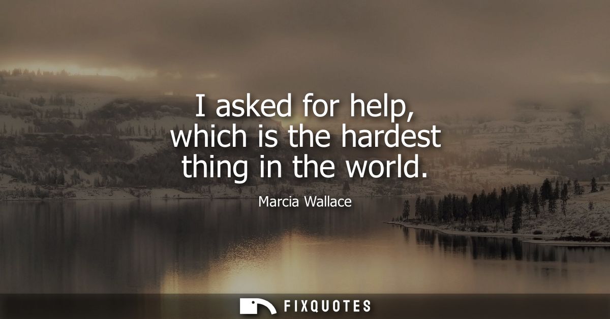 I asked for help, which is the hardest thing in the world