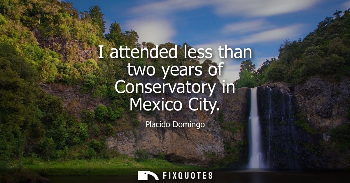 I attended less than two years of Conservatory in Mexico City