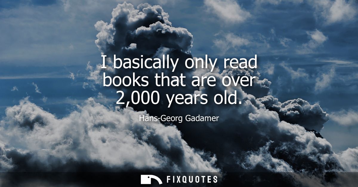 I basically only read books that are over 2,000 years old
